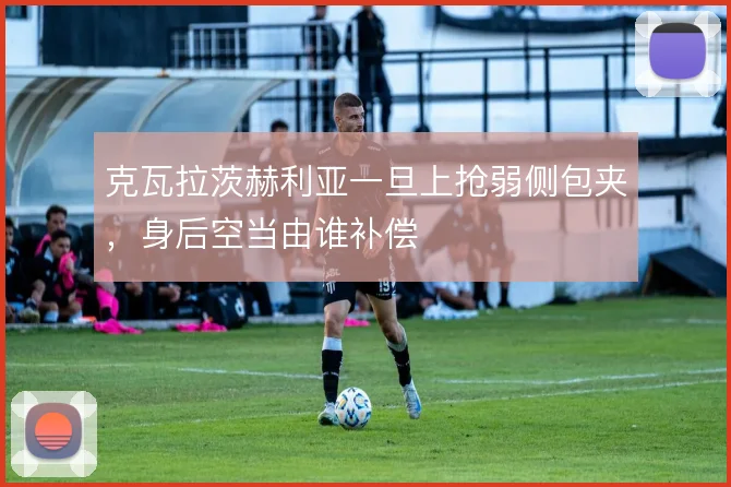 克瓦拉茨赫利亚一旦上抢弱侧包夹，身后空当由谁补偿