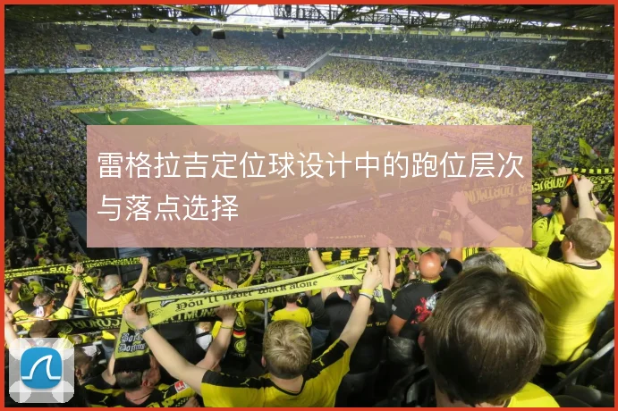 雷格拉吉定位球设计中的跑位层次与落点选择