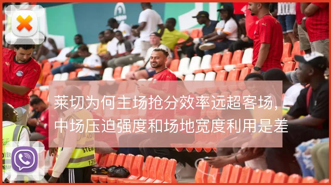 莱切为何主场抢分效率远超客场，中场压迫强度和场地宽度利用是差异根源
