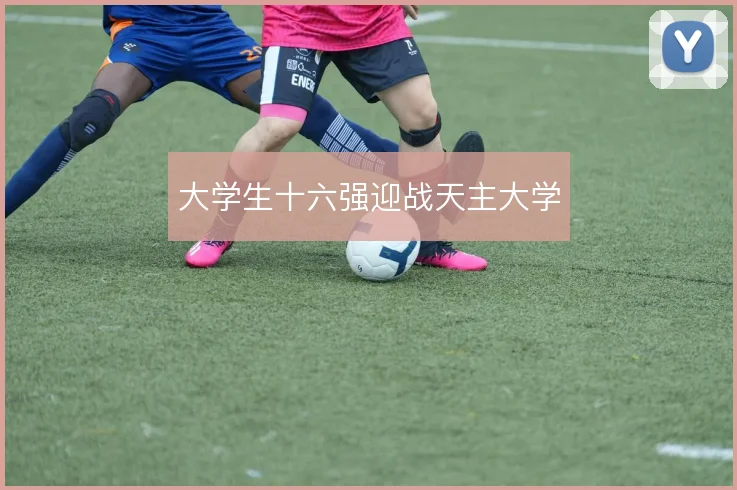 大学生十六强迎战天主大学