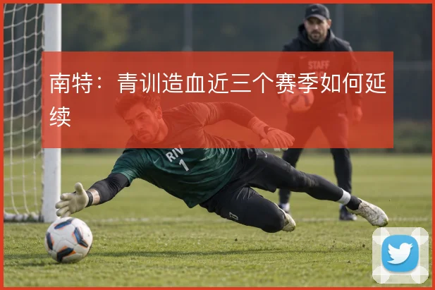 南特：青训造血近三个赛季如何延续