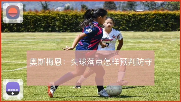奥斯梅恩：头球落点怎样预判防守