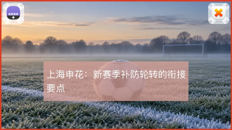 上海申花：新赛季补防轮转的衔接要点