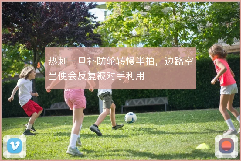 热刺一旦补防轮转慢半拍，边路空当便会反复被对手利用