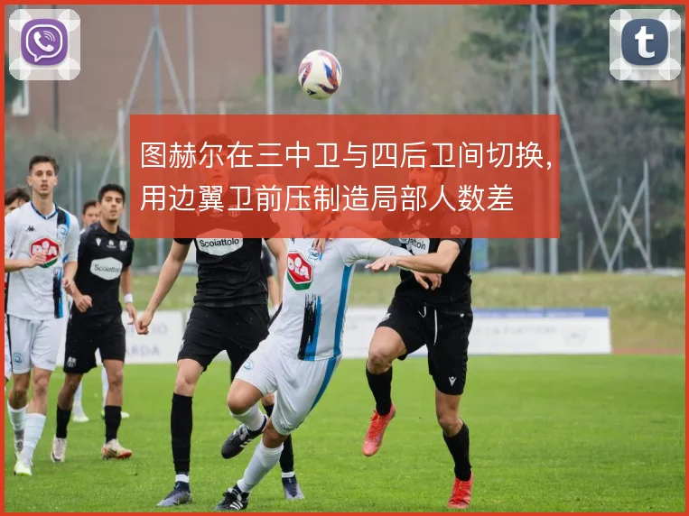 图赫尔在三中卫与四后卫间切换,用边翼卫前压制造局部人数差