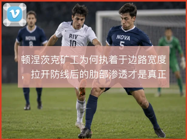 顿涅茨克矿工为何执着于边路宽度,拉开防线后的肋部渗透才是真正意图