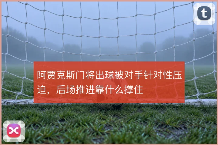 阿贾克斯门将出球被对手针对性压迫，后场推进靠什么撑住