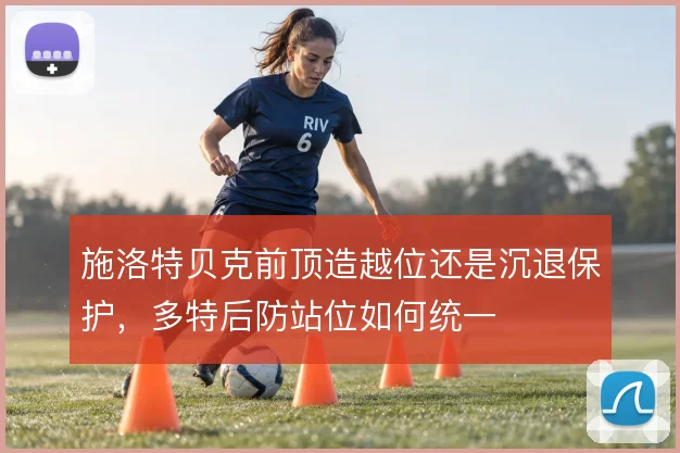 施洛特贝克前顶造越位还是沉退保护，多特后防站位如何统一