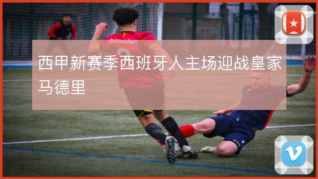 西甲新赛季西班牙人主场迎战皇家马德里
