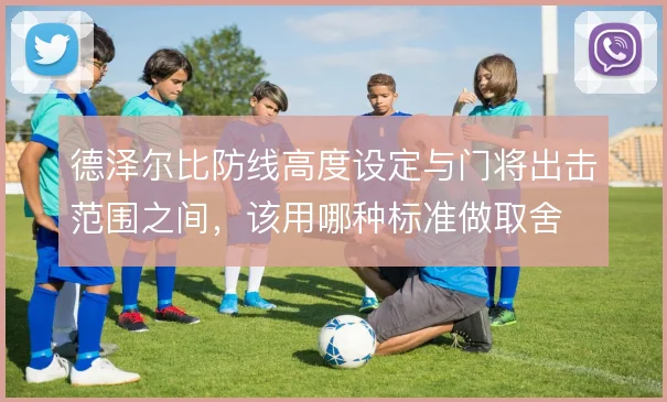 德泽尔比防线高度设定与门将出击范围之间，该用哪种标准做取舍