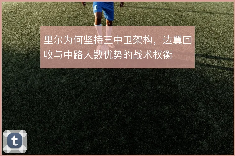 里尔为何坚持三中卫架构，边翼回收与中路人数优势的战术权衡