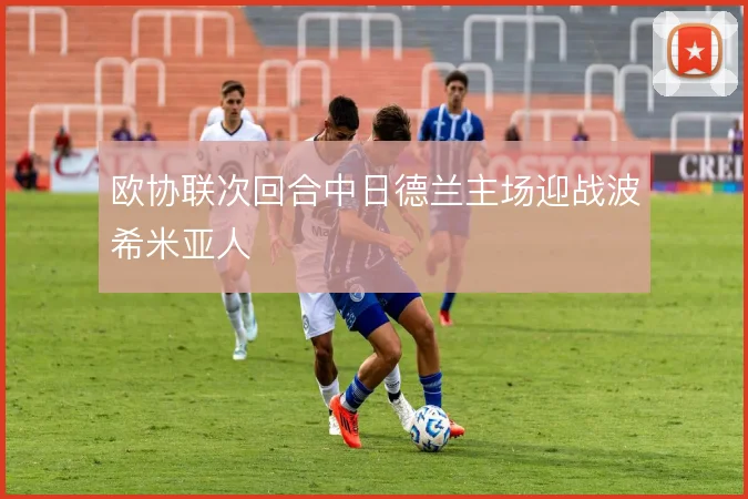 欧协联次回合中日德兰主场迎战波希米亚人