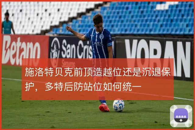 施洛特贝克前顶造越位还是沉退保护，多特后防站位如何统一