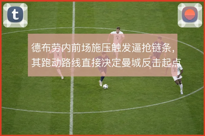 德布劳内前场施压触发逼抢链条，其跑动路线直接决定曼城反击起点