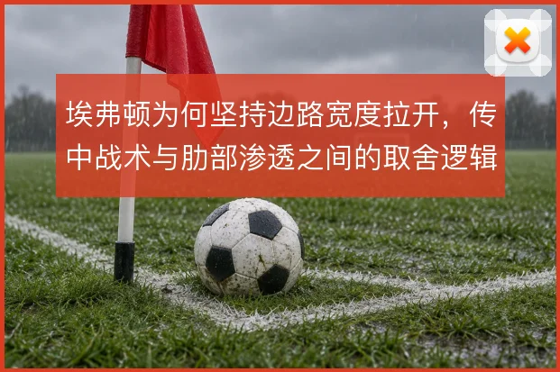 埃弗顿为何坚持边路宽度拉开，传中战术与肋部渗透之间的取舍逻辑