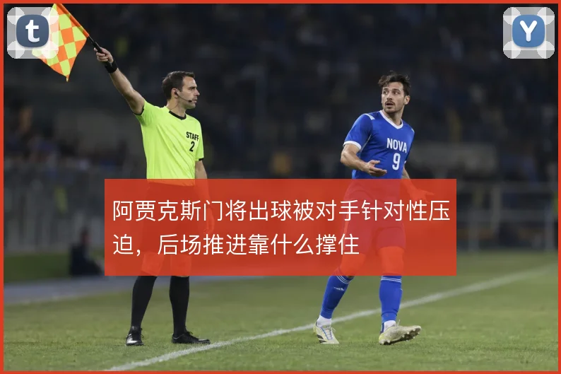 阿贾克斯门将出球被对手针对性压迫,后场推进靠什么撑住