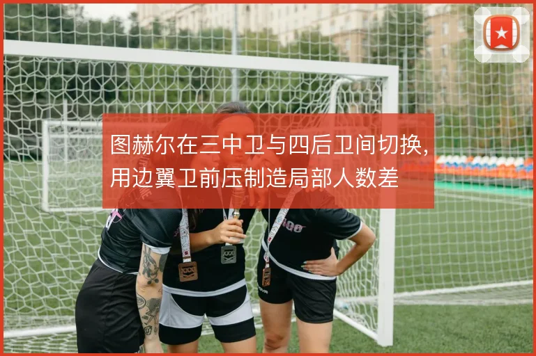 图赫尔在三中卫与四后卫间切换，用边翼卫前压制造局部人数差