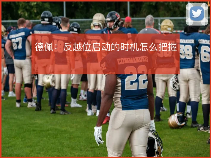德佩:反越位启动的时机怎么把握