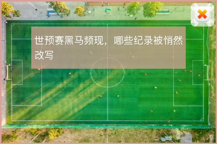 世预赛黑马频现，哪些纪录被悄然改写