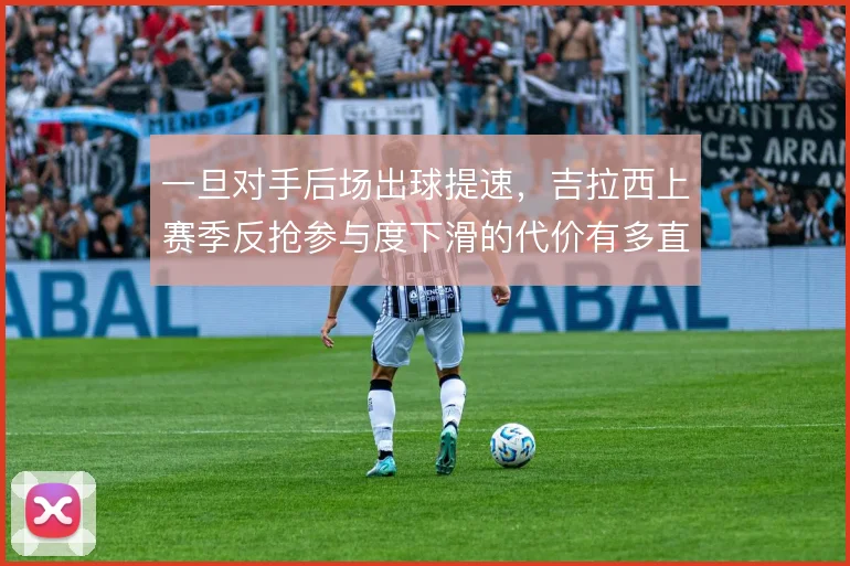 一旦对手后场出球提速，吉拉西上赛季反抢参与度下滑的代价有多直接