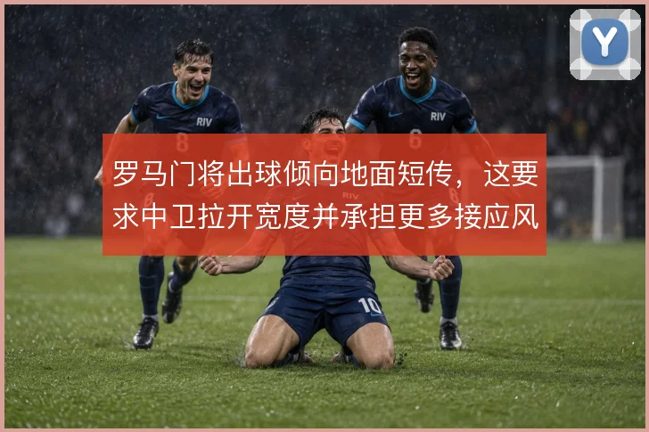 罗马门将出球倾向地面短传，这要求中卫拉开宽度并承担更多接应风险