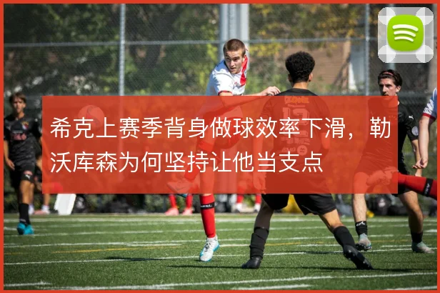 希克上赛季背身做球效率下滑，勒沃库森为何坚持让他当支点