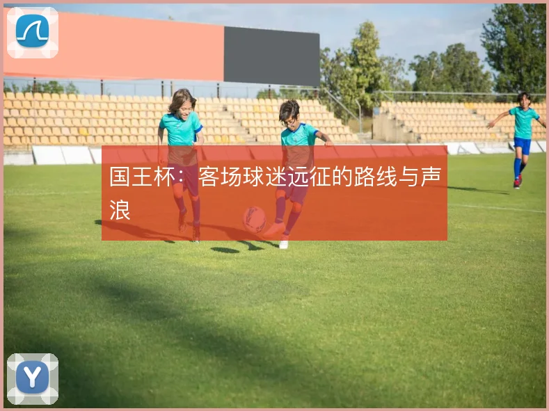 国王杯：客场球迷远征的路线与声浪