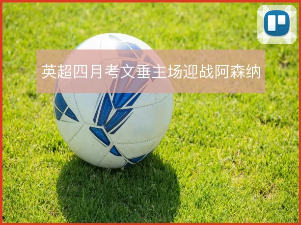 英超四月考文垂主场迎战阿森纳