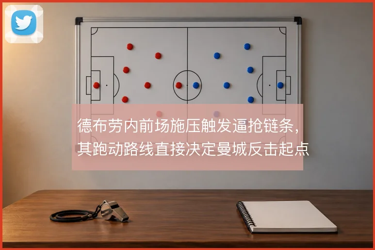 德布劳内前场施压触发逼抢链条，其跑动路线直接决定曼城反击起点