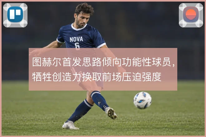 图赫尔首发思路倾向功能性球员，牺牲创造力换取前场压迫强度
