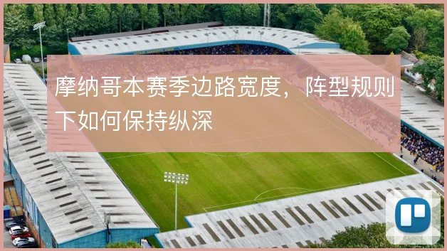 摩纳哥本赛季边路宽度,阵型规则下如何保持纵深